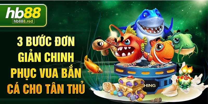 3 Bước đơn giản chinh phục vua bắn cá cho tân thủ