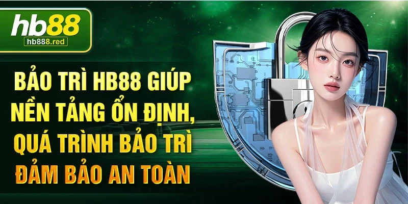 Bảo trì HB88 giúp nền tảng ổn định, quá trình bảo trì đảm bảo an toàn 
