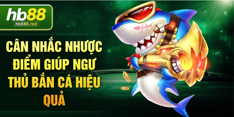Cân nhắc nhược điểm giúp ngư thủ bắn cá hiệu quả