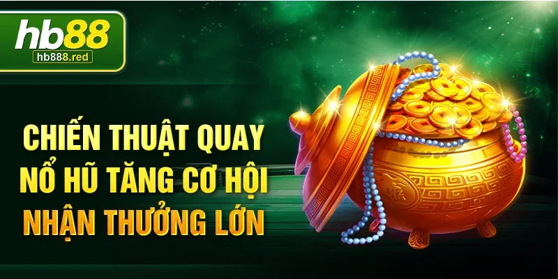 Chiến thuật quay nổ hũ tăng cơ hội nhận thưởng lớn