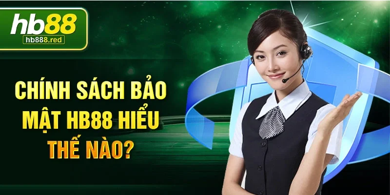Chính sách bảo mật HB88 hiểu thế nào?