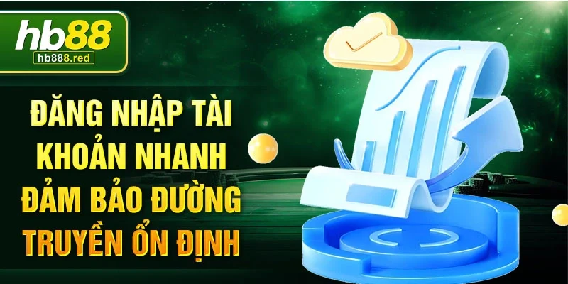 Đăng nhập tài khoản nhanh đảm bảo đường truyền ổn định