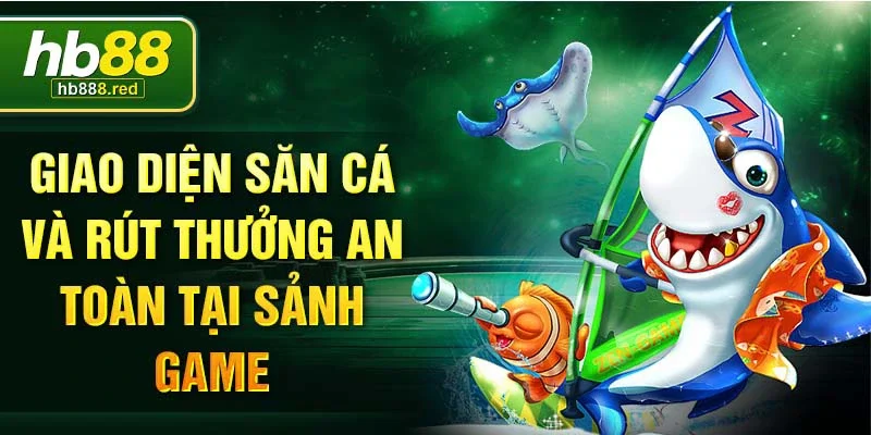 Giao diện săn cá và rút thưởng an toàn tại sảnh game