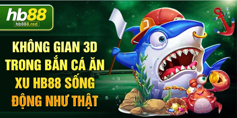 Không gian 3D trong bắn cá ăn xu HB88 sống động như thật