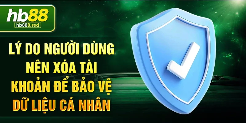 Lý do người dùng nên xóa tài khoản để bảo vệ dữ liệu cá nhân.