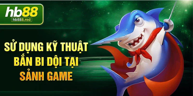 Sử dụng kỹ thuật bắn bi dội tại sảnh game