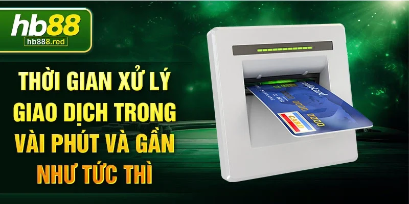 Thời gian xử lý giao dịch trong vài phút và gần như tức thì