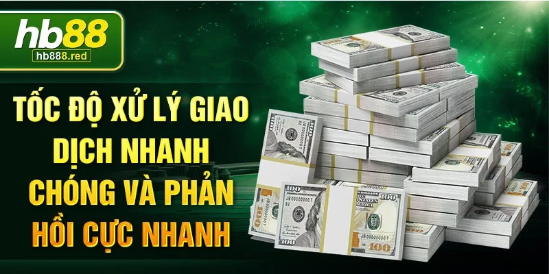 Tốc độ xử lý giao dịch nhanh chóng và phản hồi cực nhanh