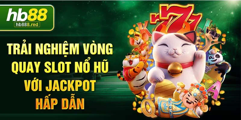 Trải nghiệm vòng quay slot nổ hũ với jackpot hấp dẫn